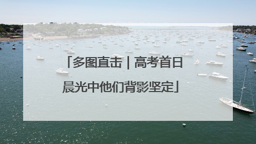 多图直击｜高考首日 晨光中他们背影坚定