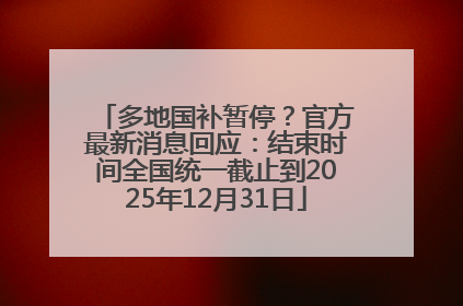 多地国补暂停？官方最新消息回应：结束时间全国统一截止到2025年12月31日