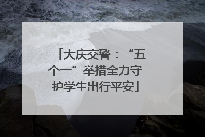 大庆交警：“五个一”举措全力守护学生出行平安