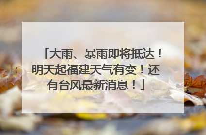 大雨、暴雨即将抵达！明天起福建天气有变！还有台风最新消息！