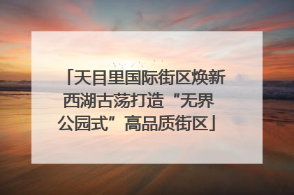 天目里国际街区焕新 西湖古荡打造“无界公园式”高品质街区