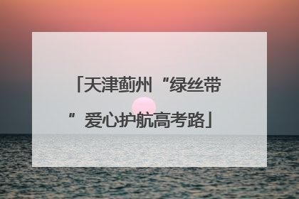 天津蓟州“绿丝带”爱心护航高考路