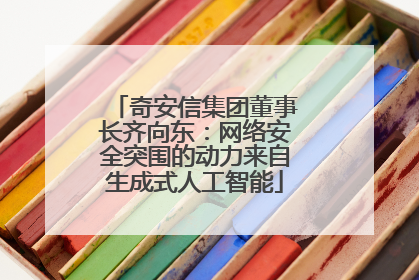 奇安信集团董事长齐向东：网络安全突围的动力来自生成式人工智能