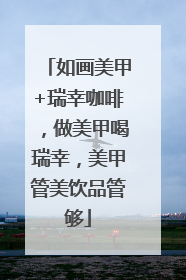 如画美甲+瑞幸咖啡，做美甲喝瑞幸，美甲管美饮品管够