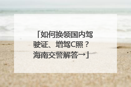 如何换领国内驾驶证、增驾C照？海南交警解答→
