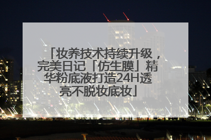妆养技术持续升级，完美日记「仿生膜」精华粉底液打造24H透亮不脱妆底妆