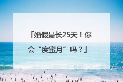 婚假最长25天！你会“度蜜月”吗？