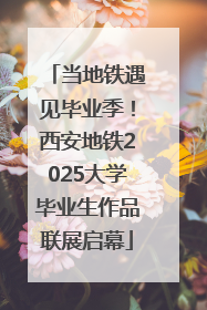 当地铁遇见毕业季！西安地铁2025大学毕业生作品联展启幕
