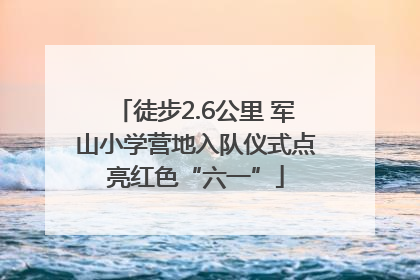 徒步2.6公里 军山小学营地入队仪式点亮红色“六一”