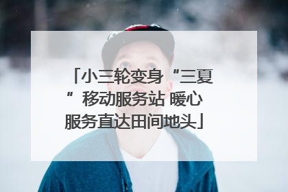 小三轮变身“三夏”移动服务站 暖心服务直达田间地头