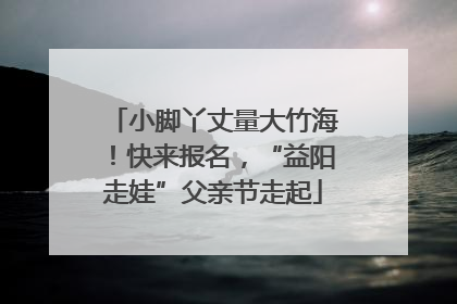 小脚丫丈量大竹海！快来报名，“益阳走娃”父亲节走起