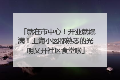 就在市中心！开业就爆满！上海小囡都熟悉的光明又开社区食堂啦