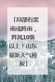 局部有雷雨或阵雨，阵风10级以上！山东最新天气预报