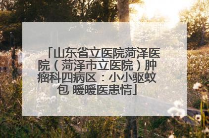 山东省立医院菏泽医院（菏泽市立医院）肿瘤科四病区：小小驱蚊包 暖暖医患情