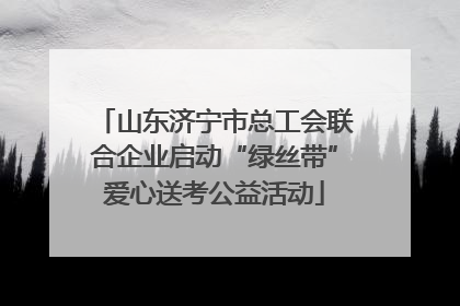 山东济宁市总工会联合企业启动“绿丝带”爱心送考公益活动