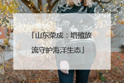 山东荣成：增殖放流守护海洋生态