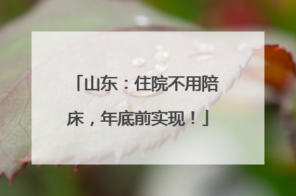 山东：住院不用陪床，年底前实现！