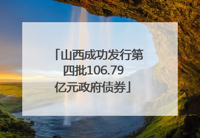 山西成功发行第四批106.79亿元政府债券