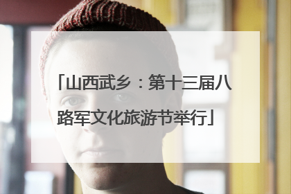 山西武乡：第十三届八路军文化旅游节举行