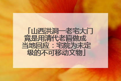 山西洪洞一老宅大门竟是用清代老匾做成 当地回应：宅院为未定级的不可移动文物
