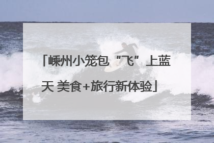 嵊州小笼包“飞”上蓝天 美食+旅行新体验