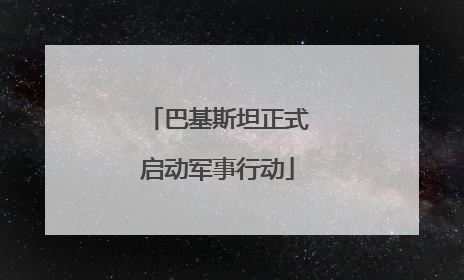 巴基斯坦正式启动军事行动