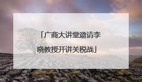 广商大讲堂邀请李晓教授开讲关税战