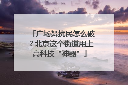 广场舞扰民怎么破？北京这个街道用上高科技“神器”