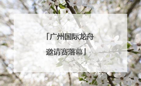广州国际龙舟邀请赛落幕