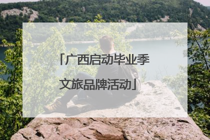 广西启动毕业季文旅品牌活动