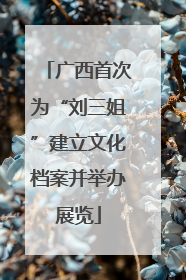 广西首次为“刘三姐”建立文化档案并举办展览