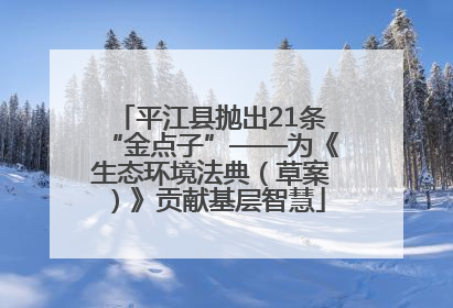 平江县抛出21条“金点子”——为《生态环境法典（草案）》贡献基层智慧