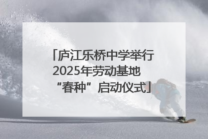 庐江乐桥中学举行2025年劳动基地“春种”启动仪式
