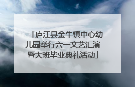庐江县金牛镇中心幼儿园举行六一文艺汇演暨大班毕业典礼活动