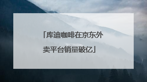 库迪咖啡在京东外卖平台销量破亿