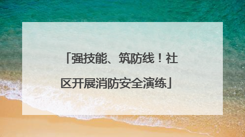 强技能、筑防线！社区开展消防安全演练