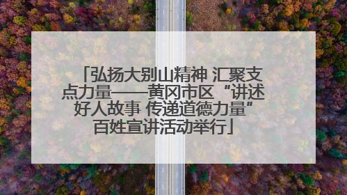 弘扬大别山精神 汇聚支点力量——黄冈市区“讲述好人故事 传递道德力量”百姓宣讲活动举行