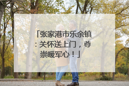 张家港市乐余镇：关怀送上门，尊崇暖军心！