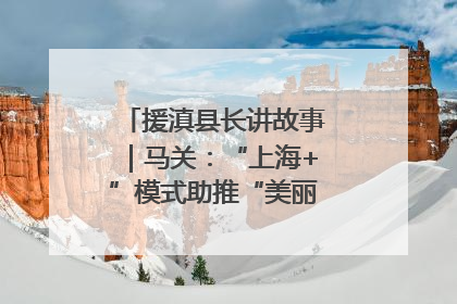 援滇县长讲故事｜马关：“上海+”模式助推“美丽产业”幸福绽放