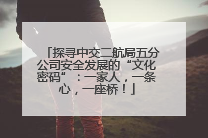 探寻中交二航局五分公司安全发展的“文化密码”：一家人，一条心，一座桥！