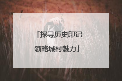 探寻历史印记 领略城村魅力
