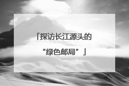 探访长江源头的“绿色邮局”