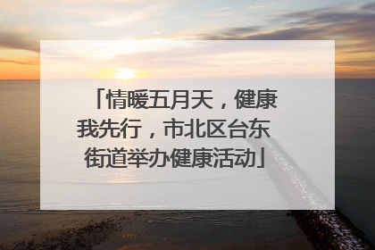 情暖五月天，健康我先行，市北区台东街道举办健康活动