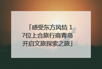 感受东方风情 17位上合旅行商青岛开启文旅探索之旅