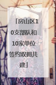 房山区10支部队和10家单位签约双拥共建