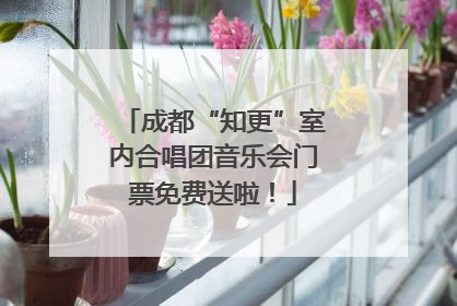 成都“知更”室内合唱团音乐会门票免费送啦！