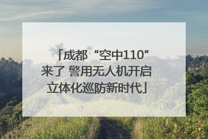 成都“空中110”来了 警用无人机开启立体化巡防新时代