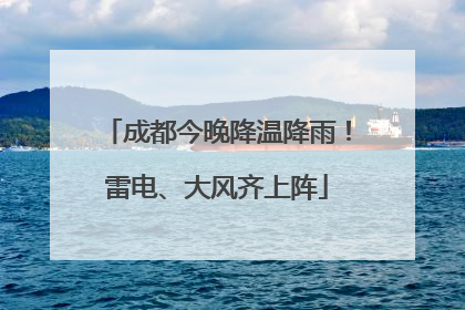 成都今晚降温降雨！雷电、大风齐上阵