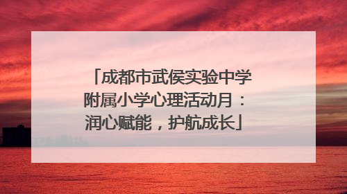成都市武侯实验中学附属小学心理活动月：润心赋能，护航成长