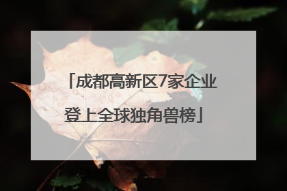 成都高新区7家企业登上全球独角兽榜